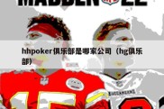 hhpoker俱乐部是哪家公司（hg俱乐部）