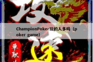 ChampionPoker玩的人多吗（poker game）