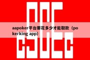 aapoker平台要花多少才能取款（pokerking app）