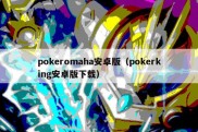 pokeromaha安卓版（pokerking安卓版下载）