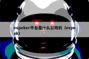 evpoker平台是什么公司的（evpeak）