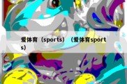 爱体育（sports）（爱体育sports）