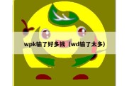 wpk输了好多钱（wd输了太多）