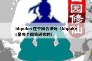 hhpoker在中国合法吗（hhpoker是哪个国家研究的）