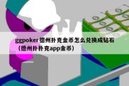 ggpoker德州扑克金币怎么兑换成钻石（德州扑扑克app金币）