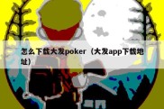 怎么下载大发poker（大发app下载地址）