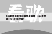 kpl春季赛职业联赛线上直播（kpl春季赛2021比赛视频）