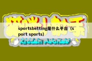 sportsbetting是什么平台（sport sports）