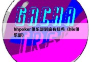 hhpoker俱乐部到底有挂吗（hle俱乐部）