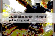 2024最新jjpoker软件下载地址（poker king app）