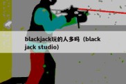 blackjack玩的人多吗（blackjack studio）