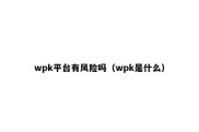 wpk平台有风险吗（wpk是什么）