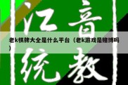 老k棋牌大全是什么平台（老k游戏是赌博吗）