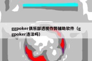 ggpoker俱乐部透视作弊辅助软件（ggpoker违法吗）