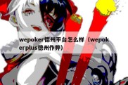 wepoker德州平台怎么样（wepokerplus德州作弊）