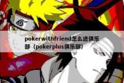 pokerwithfriend怎么进俱乐部（pokerplus俱乐部）