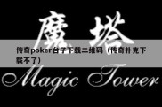 传奇poker台子下载二维码（传奇扑克下载不了）