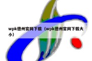 wpk德州官网下载（wpk德州官网下载大小）