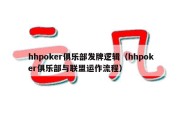 hhpoker俱乐部发牌逻辑（hhpoker俱乐部与联盟运作流程）