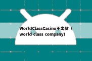 WorldClassCasino不出款（world class company）