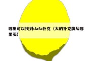 哪里可以找到dafa扑克（大的扑克牌从哪里买）