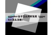 ggpoker台子怎么开好友房（ggpoker怎么注册）