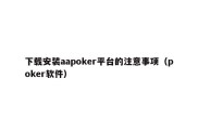 下载安装aapoker平台的注意事项（poker软件）