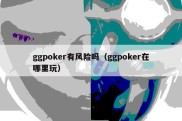 ggpoker有风险吗（ggpoker在哪里玩）