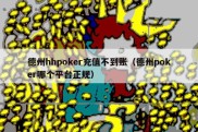 德州hhpoker充值不到账（德州poker哪个平台正规）