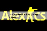 jackpoker玩的人多吗（jack什么游戏）