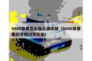 6686体育怎么加入俱乐部（6686体育集团官网过年红包）