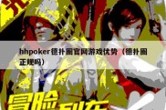 hhpoker德扑圈官网游戏优势（德扑圈正规吗）