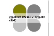 ggpoker扑克安装不了（ggpoker安卓）