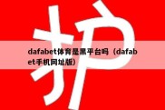 dafabet体育是黑平台吗（dafabet手机网址版）