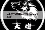 aa扑克平台官网ios下载（aphkq扑克设）