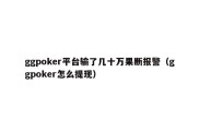 ggpoker平台输了几十万果断报警（ggpoker怎么提现）