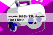 wepoker软件怎么下载（wepoker怎么下载ios）