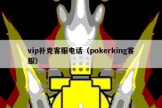 vip扑克客服电话（pokerking客服）