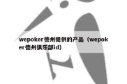 wepoker德州提供的产品（wepoker德州俱乐部id）