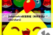 pokerextra安装教程（如何安装pokerstars）