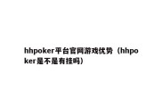 hhpoker平台官网游戏优势（hhpoker是不是有挂吗）