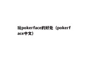 玩pokerface的好处（pokerface中文）