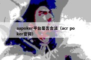 aapoker平台是否合法（acr poker官网）