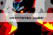 ev扑克大厅能不能玩（evp游戏）