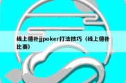 线上德扑jjpoker打法技巧（线上德扑比赛）