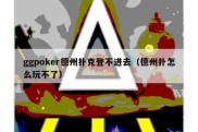 ggpoker德州扑克登不进去（德州扑怎么玩不了）