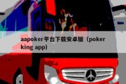 aapoker平台下载安卓版（pokerking app）