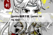 jjpoker最新下载（poker king app）