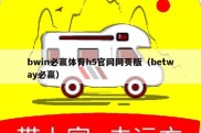 bwin必赢体育h5官网网页版（betway必赢）