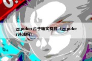 ggpoker台子确实有挂（ggpoker违法吗）